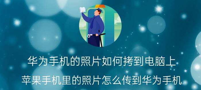 华为手机的照片如何拷到电脑上 苹果手机里的照片怎么传到华为手机？